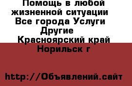 Помощь в любой жизненной ситуации - Все города Услуги » Другие   . Красноярский край,Норильск г.